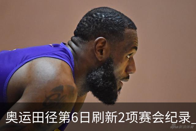 奥运田径第6日刷新2项赛会纪录 尘封16年纪录告破