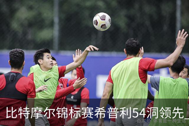 比特摩尔锦标赛希普利54洞领先 李昊桐T7窦泽成T11