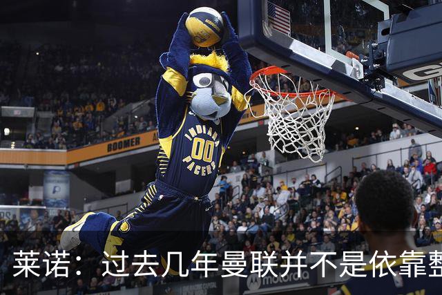 莱诺：过去几年曼联并不是依靠整体取胜，他们球员的个人实力很强