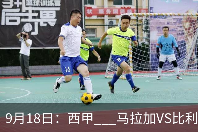 9月18日：西甲 _ 马拉加VS比利亚雷亚尔：主场0胜魔咒待破，黄潜4连败谁先上岸？